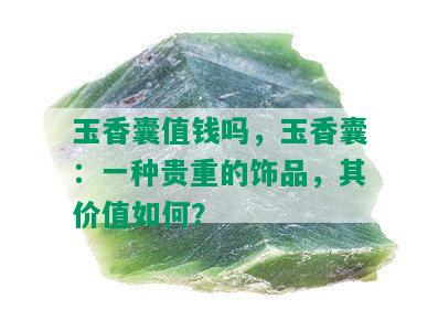 玉香囊值钱吗，玉香囊：一种贵重的饰品，其价值如何？