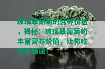 玻璃翠葡萄的营养价值，揭秘：玻璃翠葡萄的丰富营养价值，让你吃得更健康！