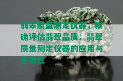 翡翠质量测定仪器，精确评估翡翠品质：翡翠质量测定仪器的应用与重要性