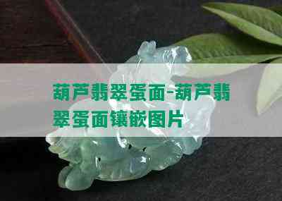 葫芦翡翠蛋面-葫芦翡翠蛋面镶嵌图片