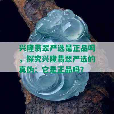 兴隆翡翠严选是正品吗，探究兴隆翡翠严选的真伪：它是正品吗？