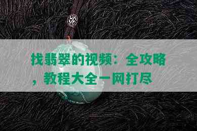 找翡翠的视频：全攻略，教程大全一网打尽