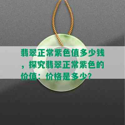 翡翠正常紫色值多少钱，探究翡翠正常紫色的价值：价格是多少？