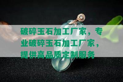 破碎玉石加工厂家，专业破碎玉石加工厂家，提供高品质定制服务