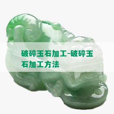 破碎玉石加工-破碎玉石加工方法