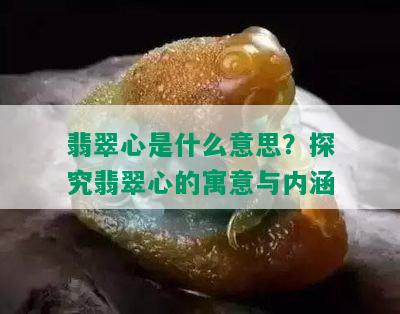 翡翠心是什么意思？探究翡翠心的寓意与内涵