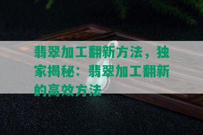 翡翠加工翻新方法，独家揭秘：翡翠加工翻新的高效方法