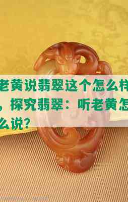 老黄说翡翠这个怎么样，探究翡翠：听老黄怎么说？