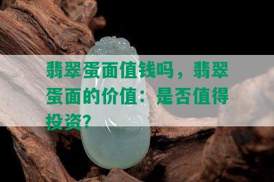 翡翠蛋面值钱吗，翡翠蛋面的价值：是否值得投资？