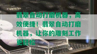 翡翠自动打磨机器，高效便捷！翡翠自动打磨机器，让你的雕刻工作更轻松