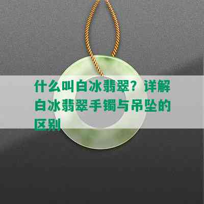 什么叫白冰翡翠？详解白冰翡翠手镯与吊坠的区别