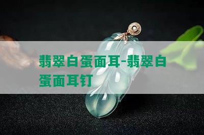 翡翠白蛋面耳-翡翠白蛋面耳钉