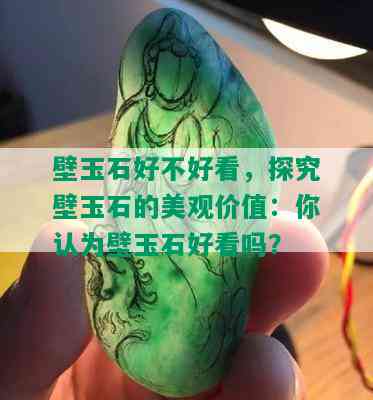 壁玉石好不好看，探究壁玉石的美观价值：你认为壁玉石好看吗？