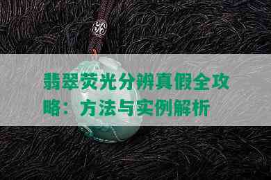 翡翠荧光分辨真假全攻略：方法与实例解析