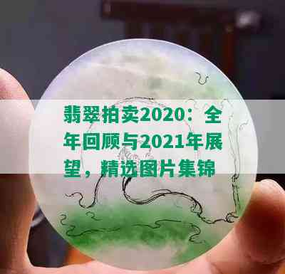 翡翠拍卖2020：全年回顾与2021年展望，精选图片集锦