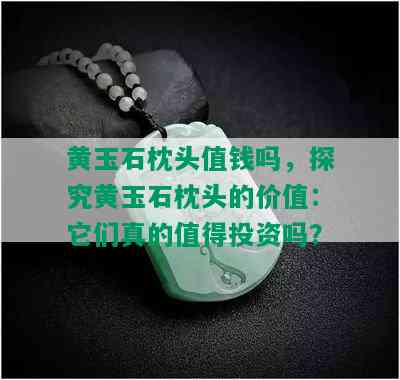 黄玉石枕头值钱吗，探究黄玉石枕头的价值：它们真的值得投资吗？