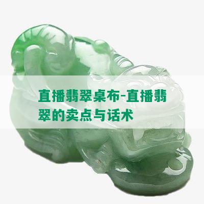 直播翡翠桌布-直播翡翠的卖点与话术