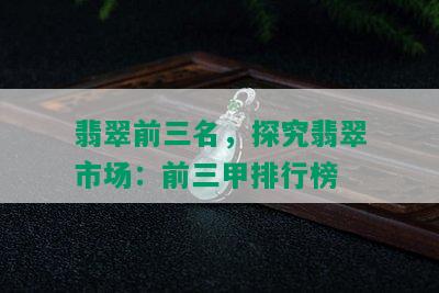 翡翠前三名，探究翡翠市场：前三甲排行榜