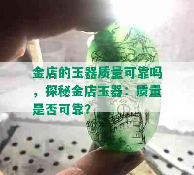 金店的玉器质量可靠吗，探秘金店玉器：质量是否可靠？