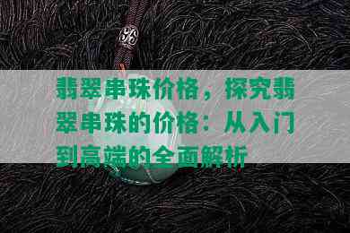 翡翠串珠价格，探究翡翠串珠的价格：从入门到高端的全面解析