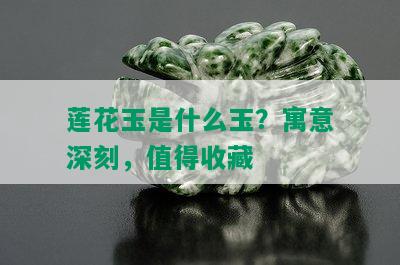 莲花玉是什么玉？寓意深刻，值得收藏