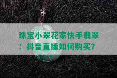 珠宝小翠花家快手翡翠：抖音直播如何购买？