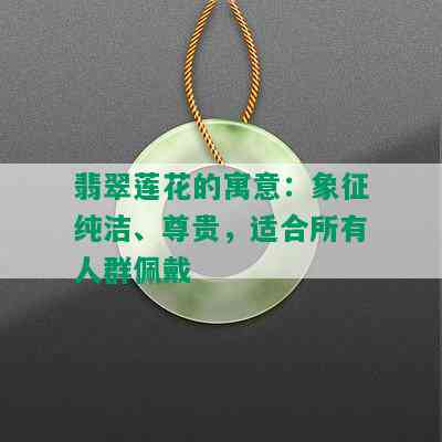 翡翠莲花的寓意：象征纯洁、尊贵，适合所有人群佩戴