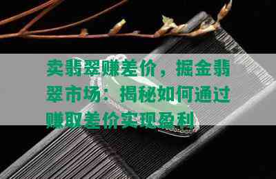 卖翡翠赚差价，掘金翡翠市场：揭秘如何通过赚取差价实现盈利