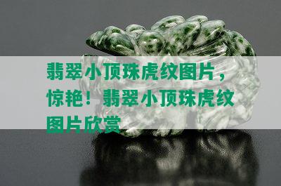 翡翠小顶珠虎纹图片，惊艳！翡翠小顶珠虎纹图片欣赏