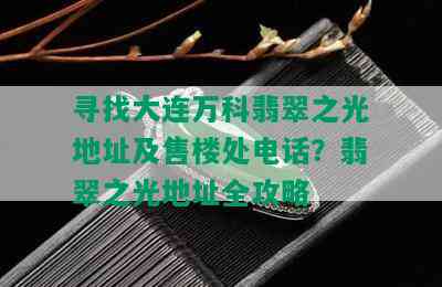 寻找大连万科翡翠之光地址及售楼处电话？翡翠之光地址全攻略