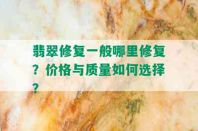 翡翠修复一般哪里修复？价格与质量如何选择？