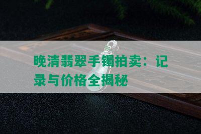 晚清翡翠手镯拍卖：记录与价格全揭秘