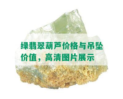 绿翡翠葫芦价格与吊坠价值，高清图片展示