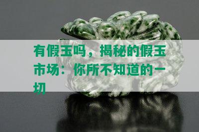 有假玉吗，揭秘的假玉市场：你所不知道的一切