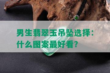 男生翡翠玉吊坠选择：什么图案更好看？