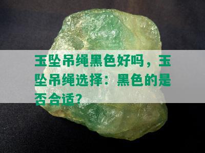 玉坠吊绳黑色好吗，玉坠吊绳选择：黑色的是否合适？