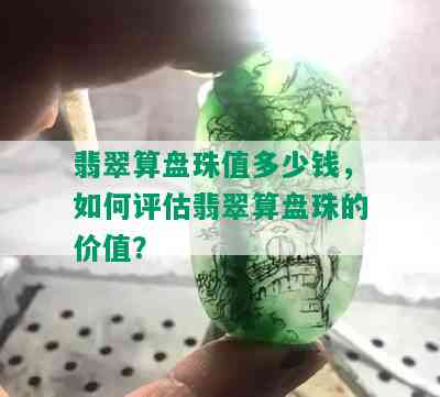 翡翠算盘珠值多少钱，如何评估翡翠算盘珠的价值？