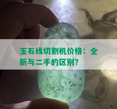 玉石线切割机价格：全新与二手的区别？