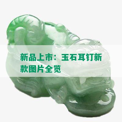 新品上市：玉石耳钉新款图片全览