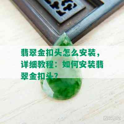 翡翠金扣头怎么安装，详细教程：如何安装翡翠金扣头？