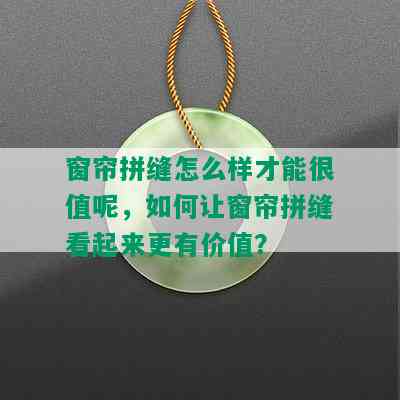 窗帘拼缝怎么样才能很值呢，如何让窗帘拼缝看起来更有价值？