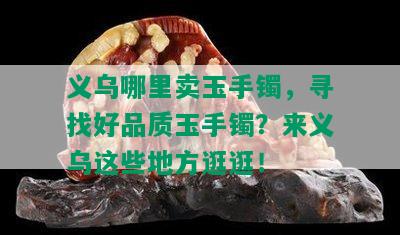 义乌哪里卖玉手镯，寻找好品质玉手镯？来义乌这些地方逛逛！