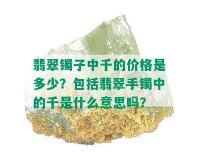 翡翠镯子中千的价格是多少？包括翡翠手镯中的千是什么意思吗？