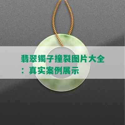 翡翠镯子撞裂图片大全：真实案例展示