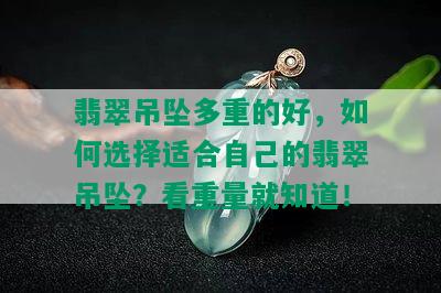 翡翠吊坠多重的好，如何选择适合自己的翡翠吊坠？看重量就知道！