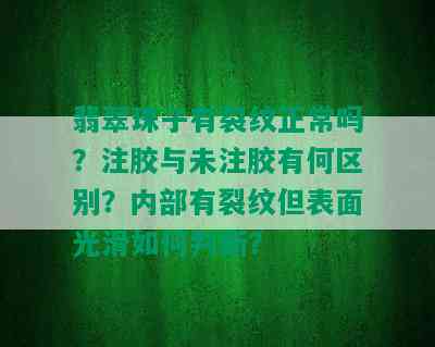 翡翠珠子有裂纹正常吗？注胶与未注胶有何区别？内部有裂纹但表面光滑如何判断？