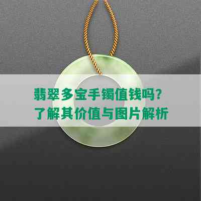 翡翠多宝手镯值钱吗？了解其价值与图片解析