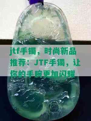 jtf手镯，时尚新品推荐：JTF手镯，让你的手腕更加闪耀