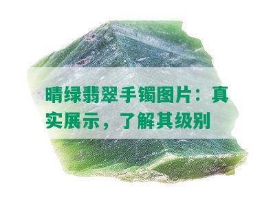 晴绿翡翠手镯图片：真实展示，了解其级别