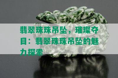 翡翠珠珠吊坠，璀璨夺目：翡翠珠珠吊坠的魅力探索